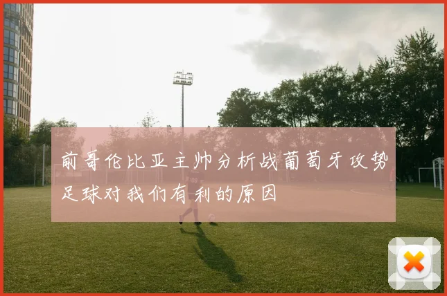 前哥伦比亚主帅分析战葡萄牙攻势足球对我们有利的原因