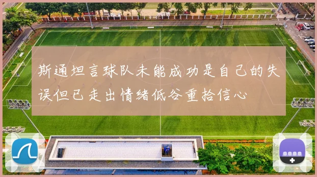 斯通坦言球队未能成功是自己的失误但已走出情绪低谷重拾信心