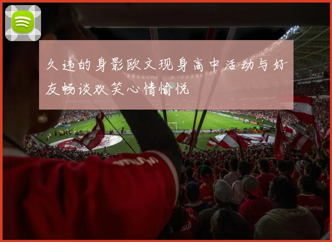 久违的身影欧文现身高中活动与好友畅谈欢笑心情愉悦