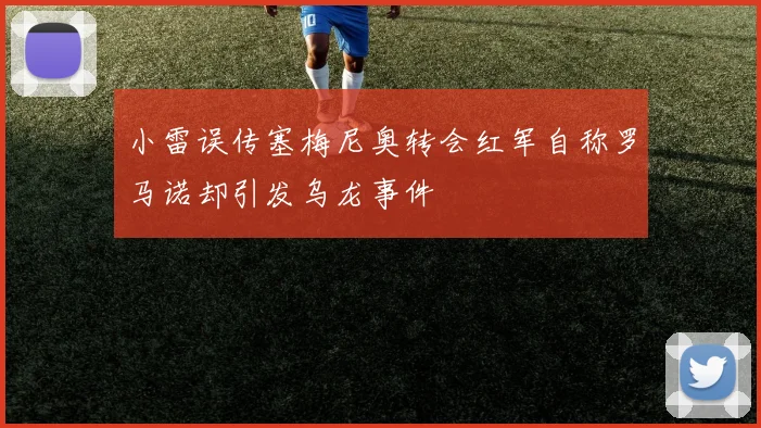 小雷误传塞梅尼奥转会红军自称罗马诺却引发乌龙事件