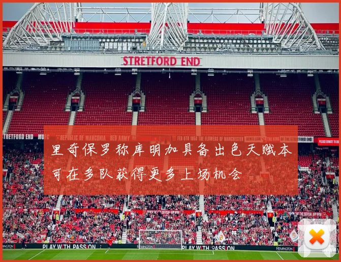 里奇保罗称库明加具备出色天赋本可在多队获得更多上场机会